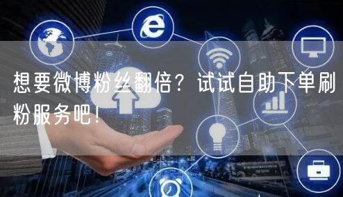 想要微博粉丝翻倍？试试自助下单刷粉服务吧！
