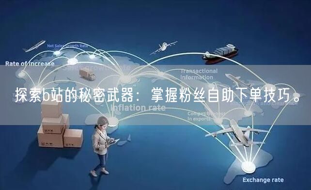 探索b站的秘密武器：掌握粉丝自助下单技巧。