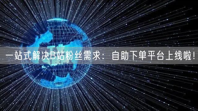 一站式解决B站粉丝需求：自助下单平台上线啦！