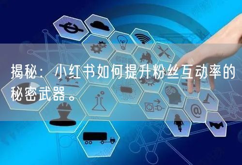 揭秘：小红书如何提升粉丝互动率的秘密武器。