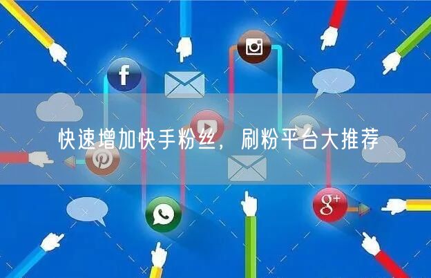 快速增加快手粉丝，刷粉平台大推荐