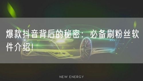 爆款抖音背后的秘密：必备刷粉丝软件介绍！