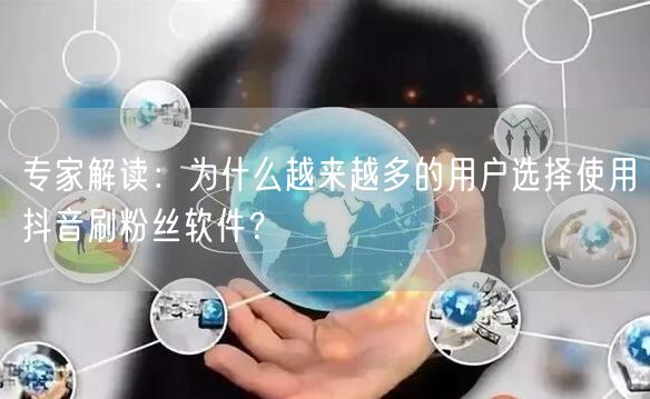 专家解读：为什么越来越多的用户选择使用抖音刷粉丝软件？