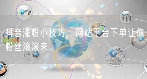 抖音涨粉小技巧，网站平台下单让你粉丝滚滚来