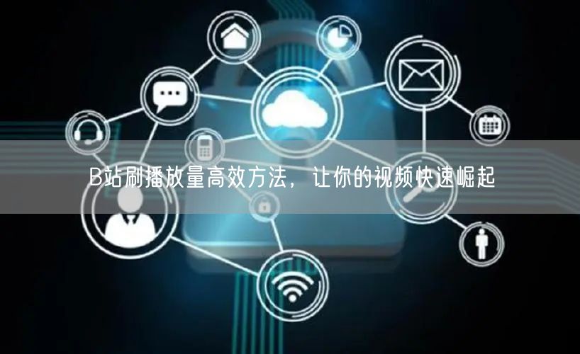 B站刷播放量高效方法，让你的视频快速崛起