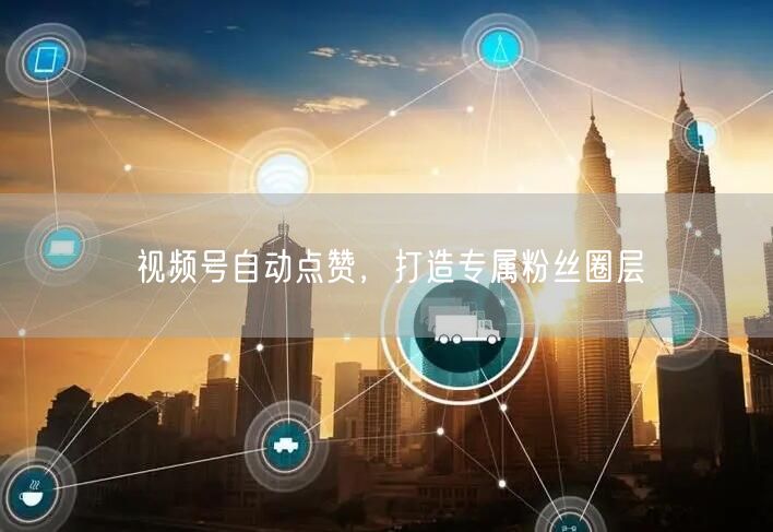 视频号自动点赞，打造专属粉丝圈层