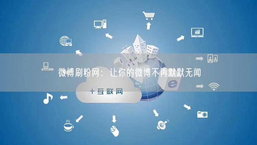 微博刷粉网：让你的微博不再默默无闻