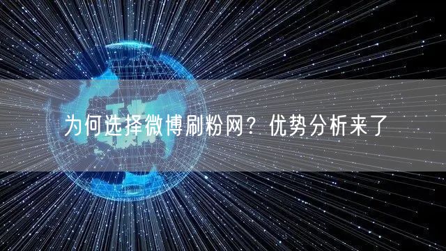 为何选择微博刷粉网？优势分析来了