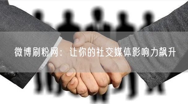 微博刷粉网：让你的社交媒体影响力飙升