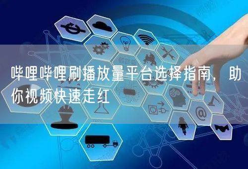 哔哩哔哩刷播放量平台选择指南，助你视频快速走红
