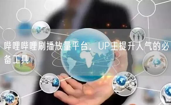 哔哩哔哩刷播放量平台，UP主提升人气的必备工具