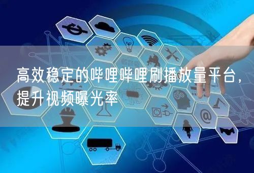 高效稳定的哔哩哔哩刷播放量平台，提升视频曝光率