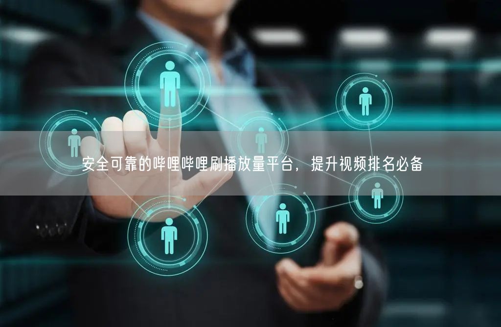 安全可靠的哔哩哔哩刷播放量平台，提升视频排名必备