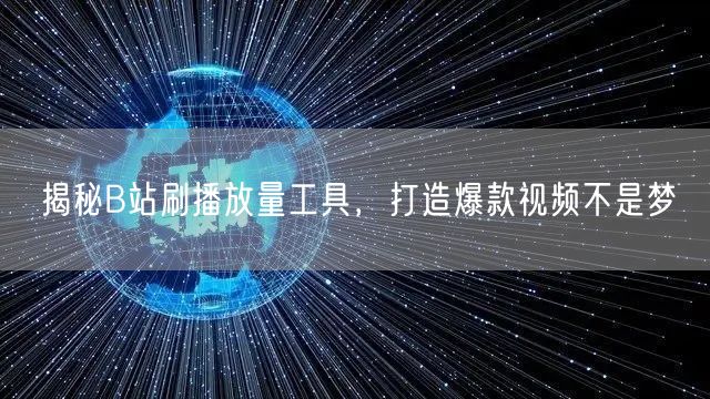 揭秘B站刷播放量工具，打造爆款视频不是梦