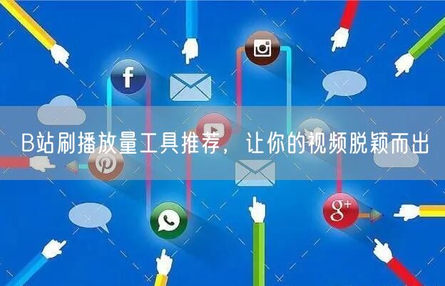B站刷播放量工具推荐，让你的视频脱颖而出