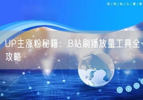 UP主涨粉秘籍：B站刷播放量工具全攻略