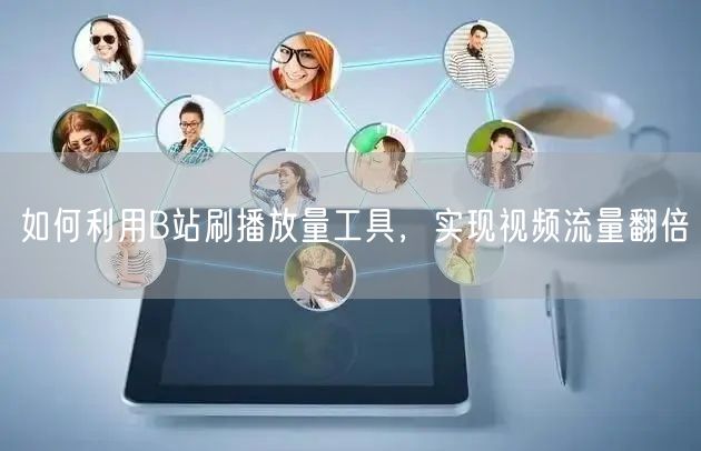 如何利用B站刷播放量工具，实现视频流量翻倍