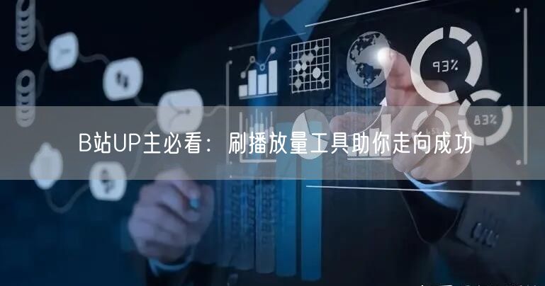 B站UP主必看：刷播放量工具助你走向成功