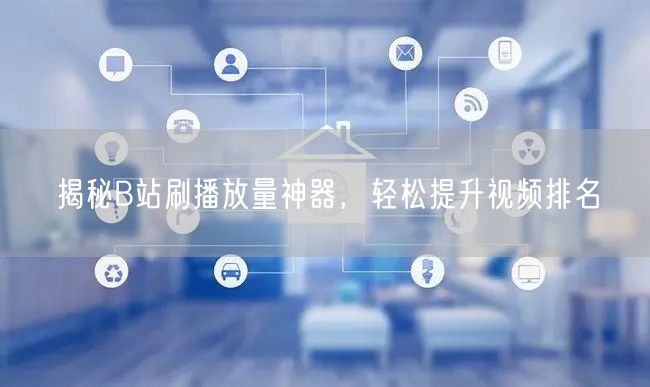 揭秘B站刷播放量神器，轻松提升视频排名