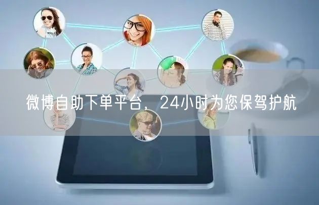 微博自助下单平台，24小时为您保驾护航