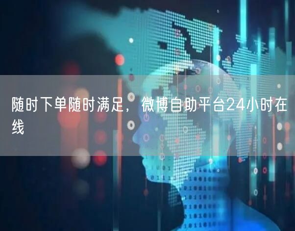 随时下单随时满足，微博自助平台24小时在线