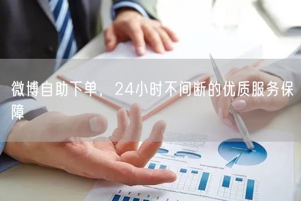 微博自助下单，24小时不间断的优质服务保障