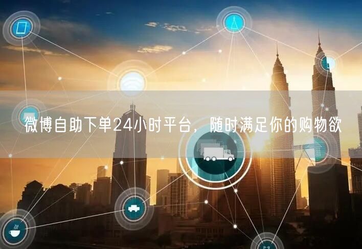 微博自助下单24小时平台，随时满足你的购物欲