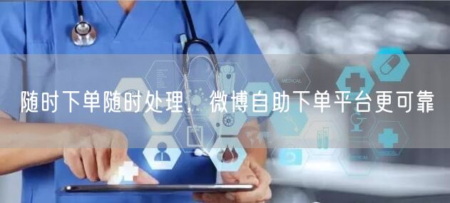 随时下单随时处理，微博自助下单平台更可靠