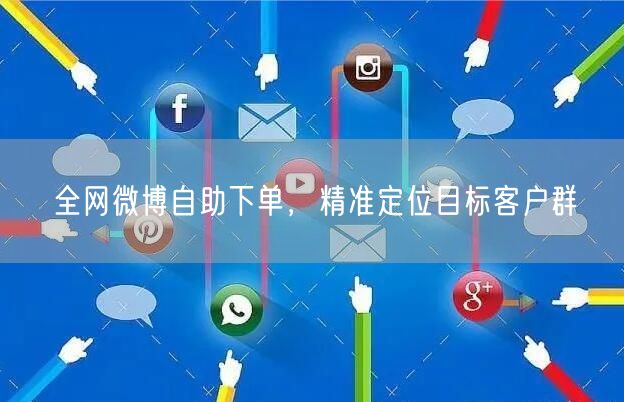 全网微博自助下单，精准定位目标客户群