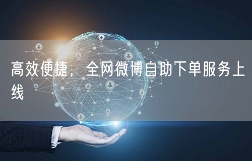 高效便捷，全网微博自助下单服务上线