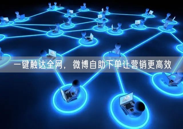 一键触达全网，微博自助下单让营销更高效