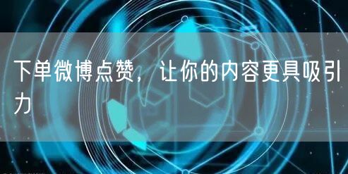 下单微博点赞，让你的内容更具吸引力