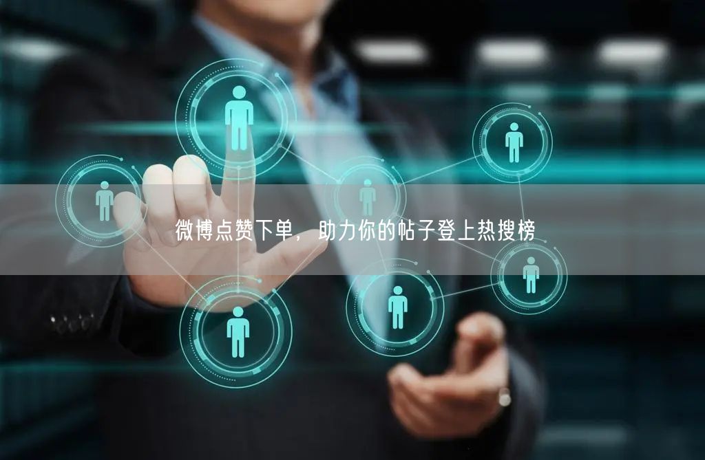 微博点赞下单，助力你的帖子登上热搜榜