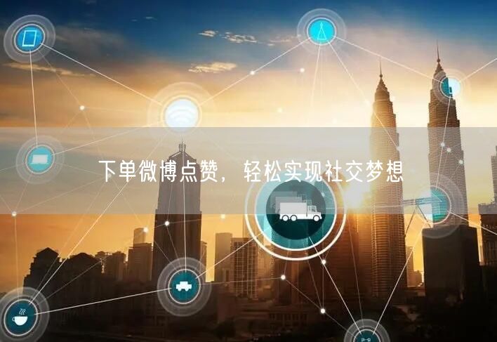 下单微博点赞，轻松实现社交梦想