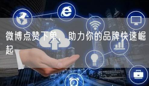 微博点赞下单，助力你的品牌快速崛起