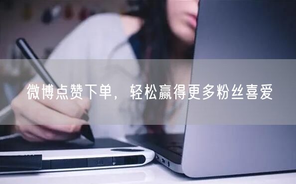 微博点赞下单，轻松赢得更多粉丝喜爱