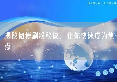 揭秘微博刷粉秘诀，让你快速成为焦点
