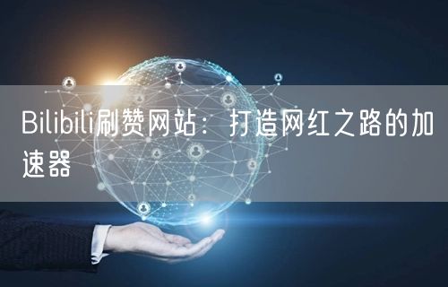 Bilibili刷赞网站：打造网红之路的加速器