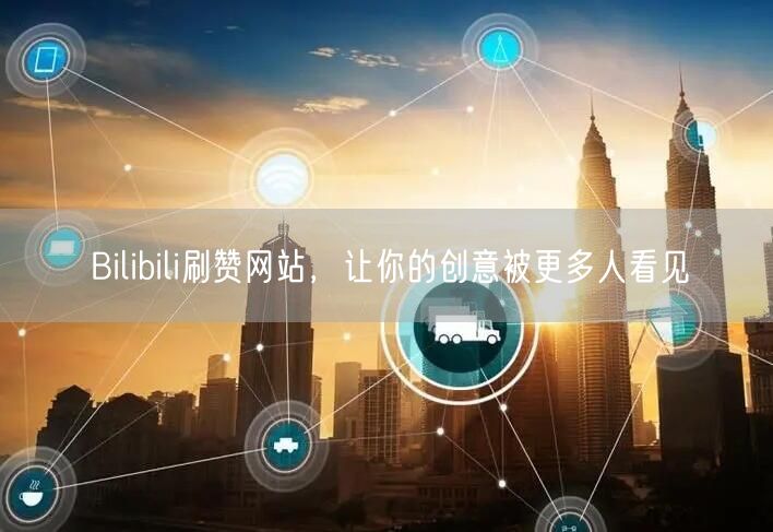 Bilibili刷赞网站，让你的创意被更多人看见