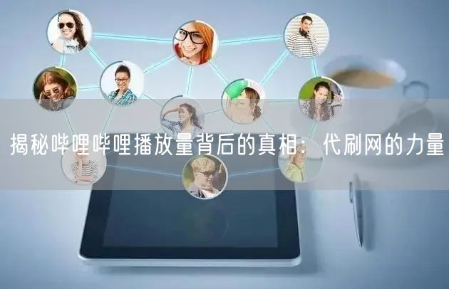 揭秘哔哩哔哩播放量背后的真相：代刷网的力量