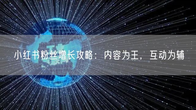 小红书粉丝增长攻略：内容为王，互动为辅