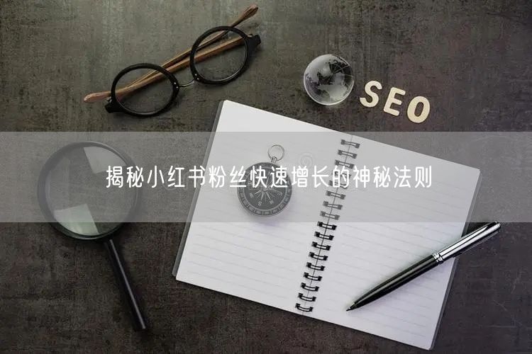 揭秘小红书粉丝快速增长的神秘法则