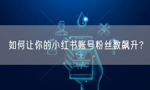 如何让你的小红书账号粉丝数飙升？
