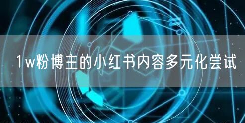 1w粉博主的小红书内容多元化尝试