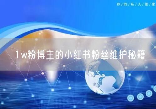 1w粉博主的小红书粉丝维护秘籍