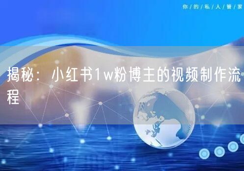 揭秘：小红书1w粉博主的视频制作流程