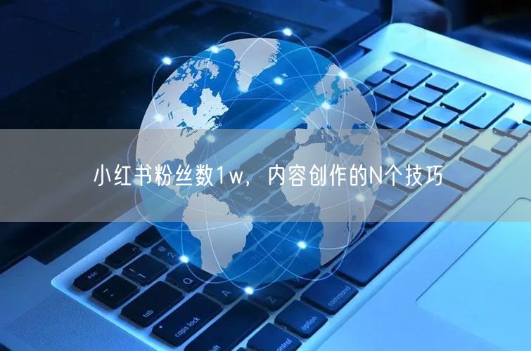 小红书粉丝数1w，内容创作的N个技巧