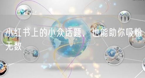 小红书上的小众话题，也能助你吸粉无数