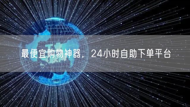 最便宜购物神器，24小时自助下单平台