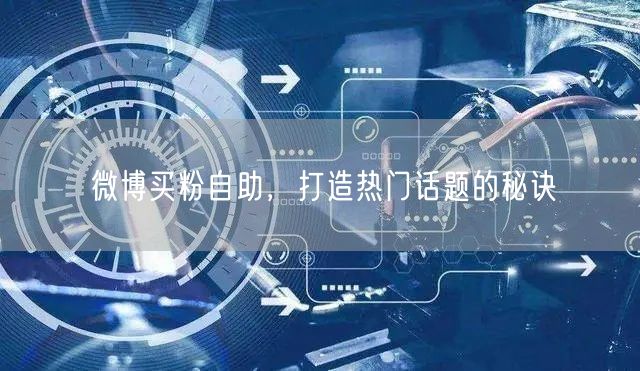 微博买粉自助，打造热门话题的秘诀